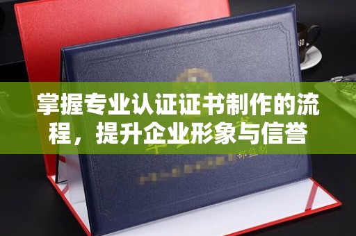 海林掌握专业认证证书制作的流程，提升企业形象与信誉