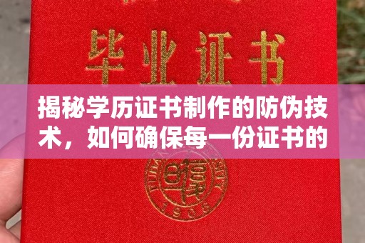 海林揭秘学历证书制作的防伪技术，如何确保每一份证书的真实性
