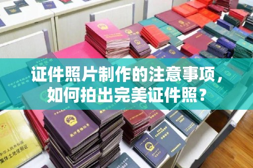 海林证件照片制作的注意事项，如何拍出完美证件照？