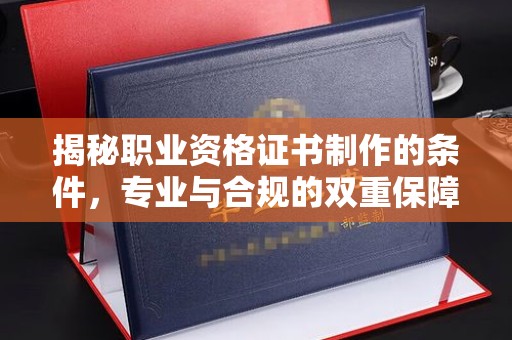 海林揭秘职业资格证书制作的条件，专业与合规的双重保障