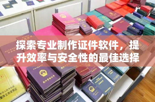海林探索专业制作证件软件，提升效率与安全性的最佳选择