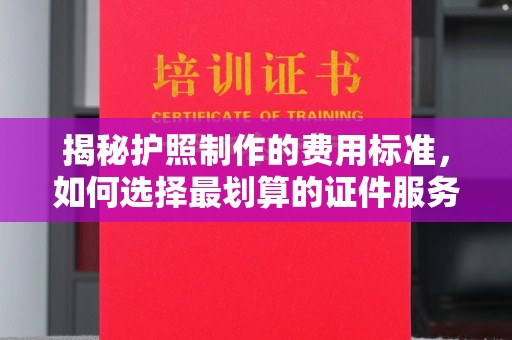 海林揭秘护照制作的费用标准，如何选择最划算的证件服务？