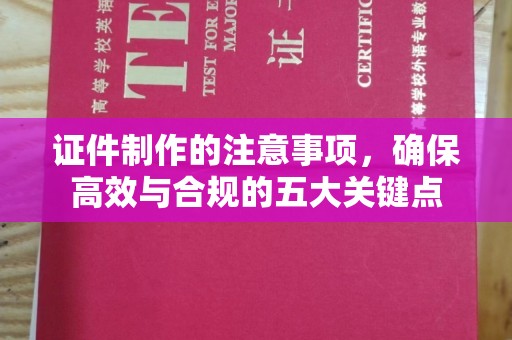 海林证件制作的注意事项，确保高效与合规的五大关键点