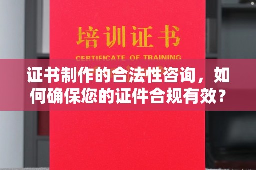 海林证书制作的合法性咨询，如何确保您的证件合规有效？