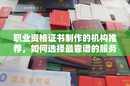 海林职业资格证书制作的机构推荐，如何选择最靠谱的服务商？