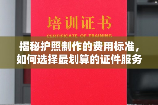 海林揭秘护照制作的费用标准，如何选择最划算的证件服务？