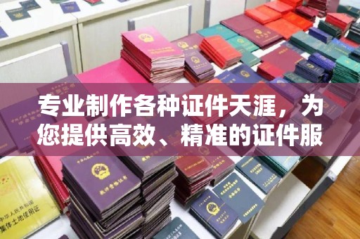 海林专业制作各种证件天涯，为您提供高效、精准的证件服务