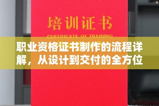 海林职业资格证书制作的流程详解，从设计到交付的全方位指南